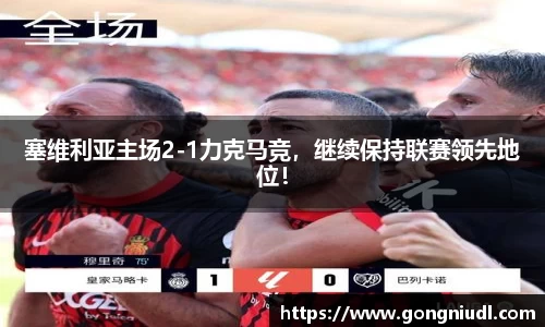 塞维利亚主场2-1力克马竞，继续保持联赛领先地位！